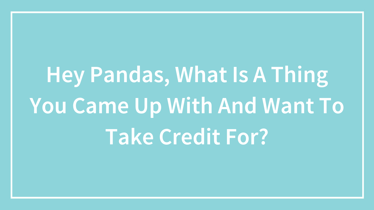 Hey Pandas, What Is A Thing You Came Up With And Want To Take Credit For? (Closed)