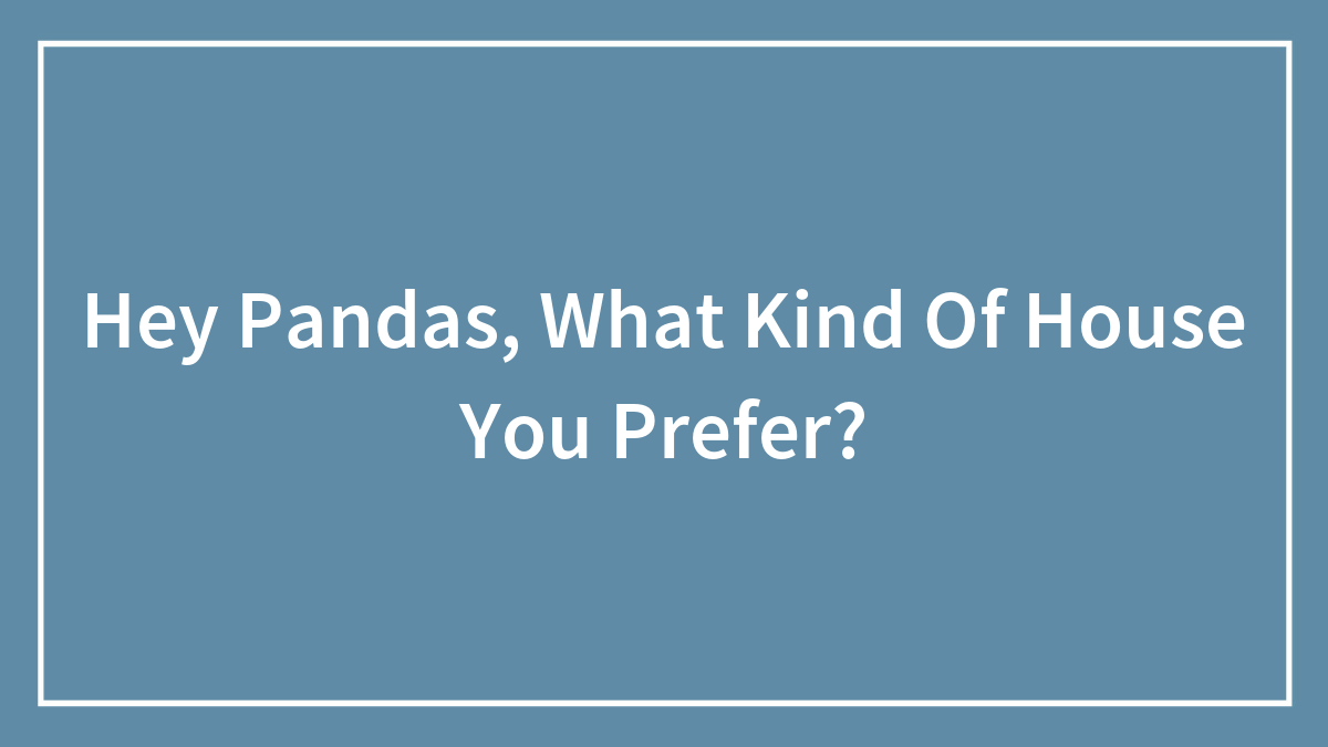 Hey Pandas, What Kind Of House You Prefer?