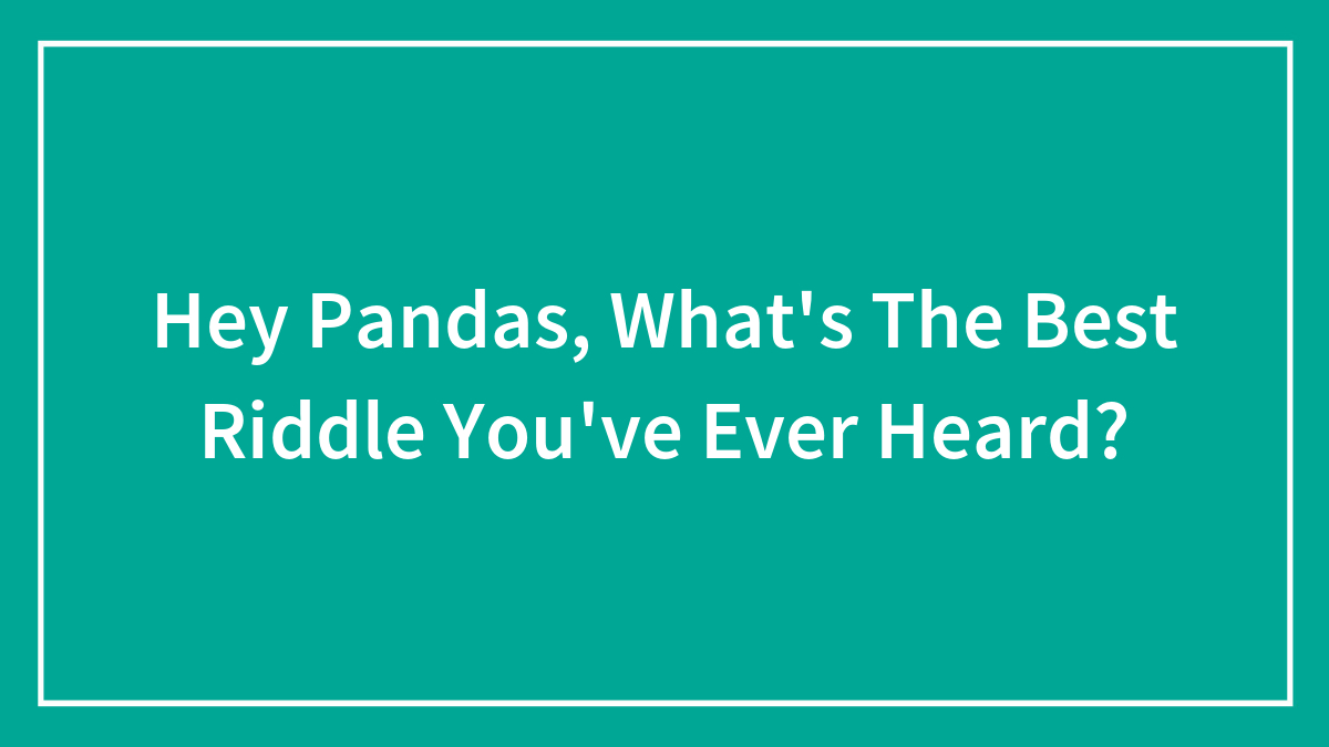Hey Pandas, What’s The Best Riddle You’ve Ever Heard?