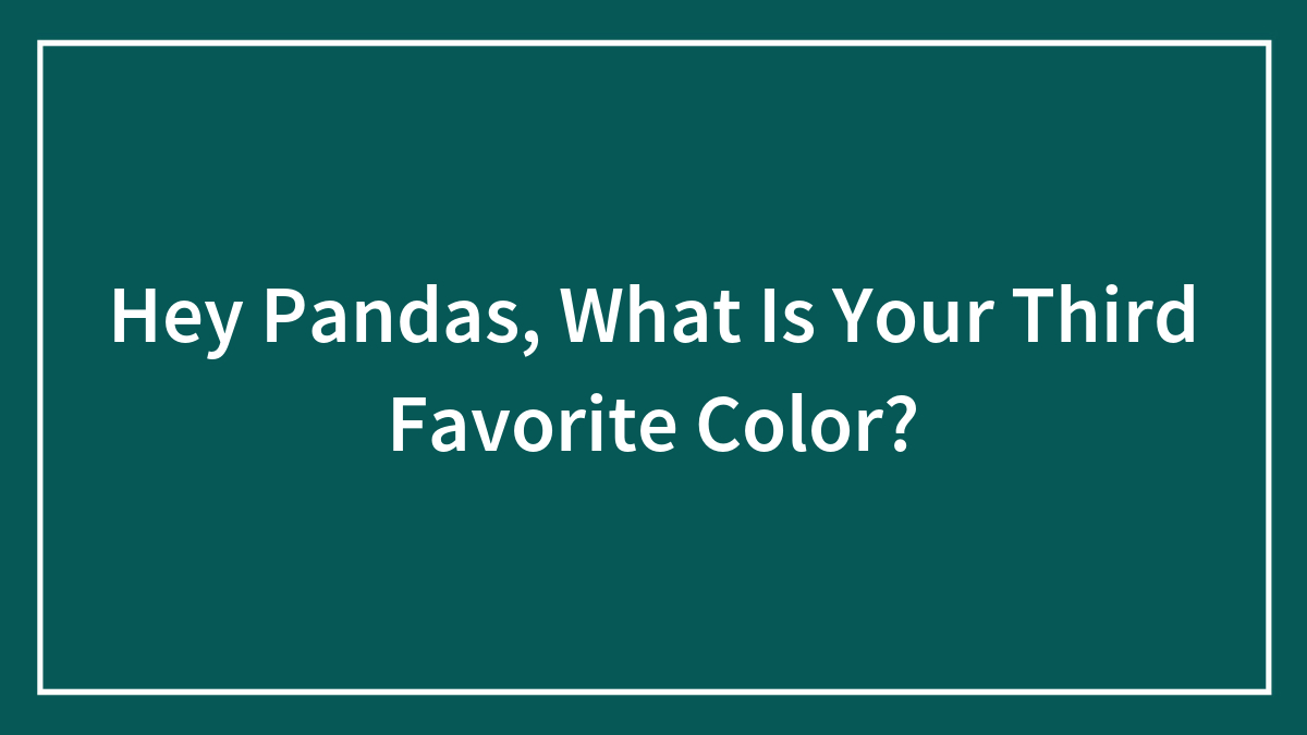 Hey Pandas, What Is Your Third Favorite Color?