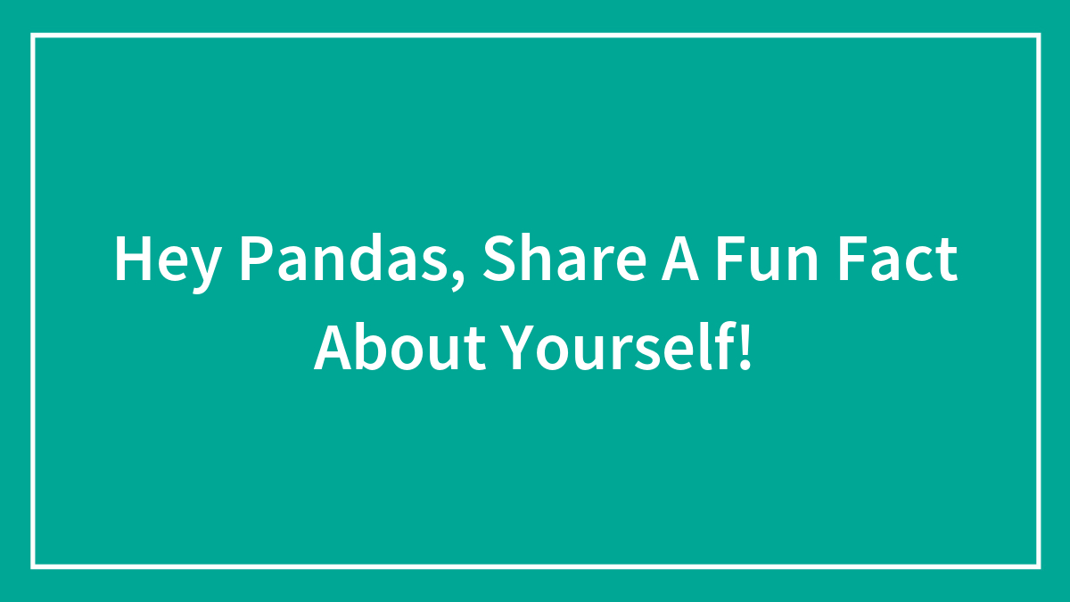 Hey Pandas, Share A Fun Fact About Yourself!