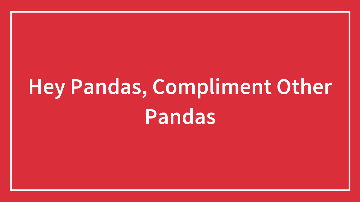 Hey Pandas, Compliment Other Pandas