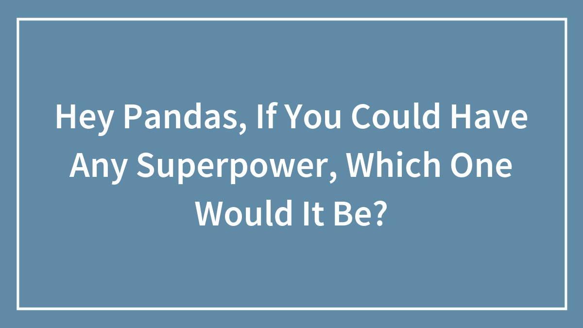 Hey Pandas, If You Could Have Any Superpower, Which One Would It Be?