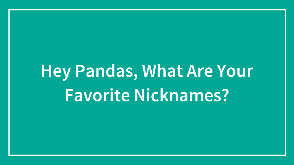 Hey Pandas, What Are Your Favorite Nicknames? (Closed)