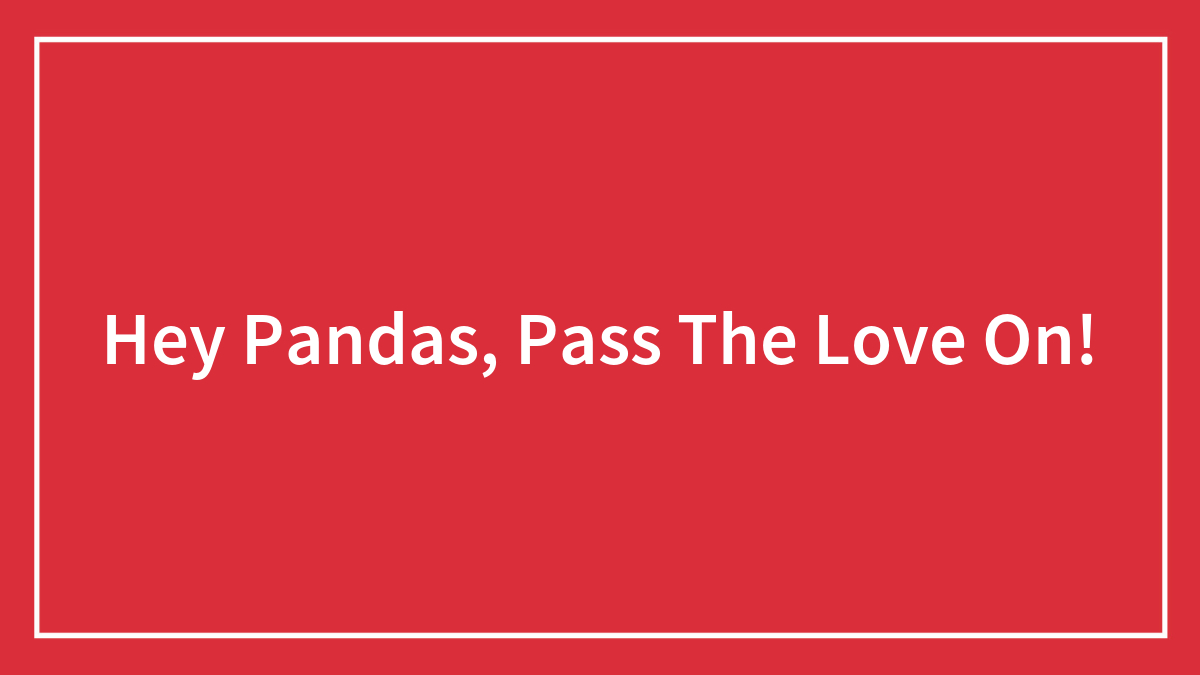 Hey Pandas, Pass The Love On!