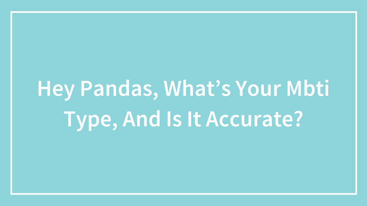 Hey Pandas, What’s Your MBTI Type, And Is It Accurate? (Closed)