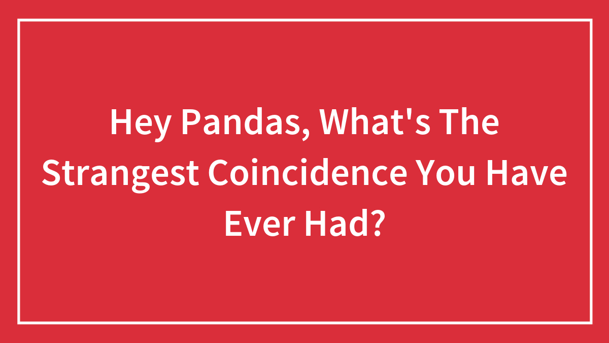 Hey Pandas, What’s The Strangest Coincidence You Have Ever Had? (Closed)