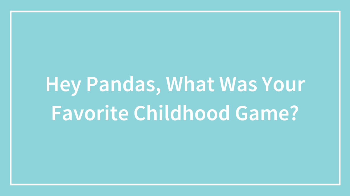 Hey Pandas, What Was Your Favorite Childhood Game? (Closed)