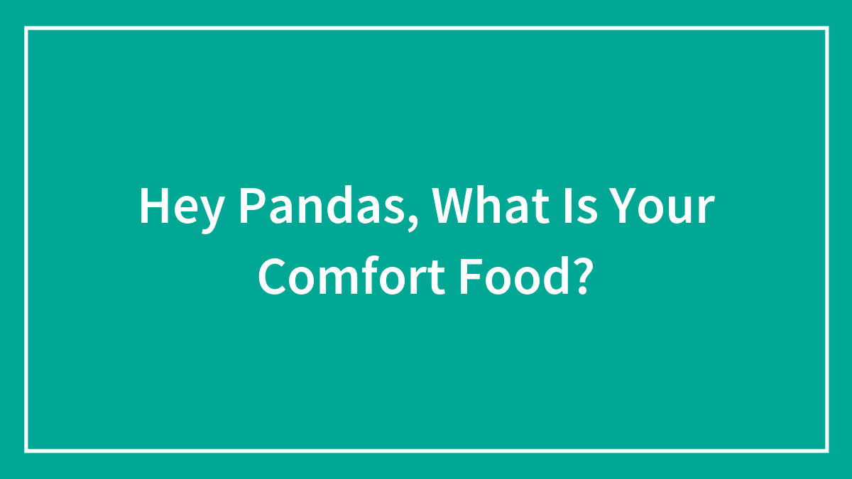 Hey Pandas, What Is Your Comfort Food? (Closed)