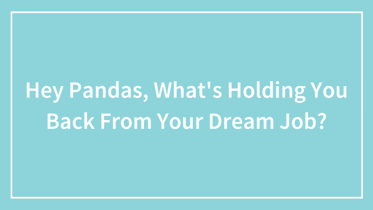 Hey Pandas, What’s Holding You Back From Your Dream Job? (Closed)