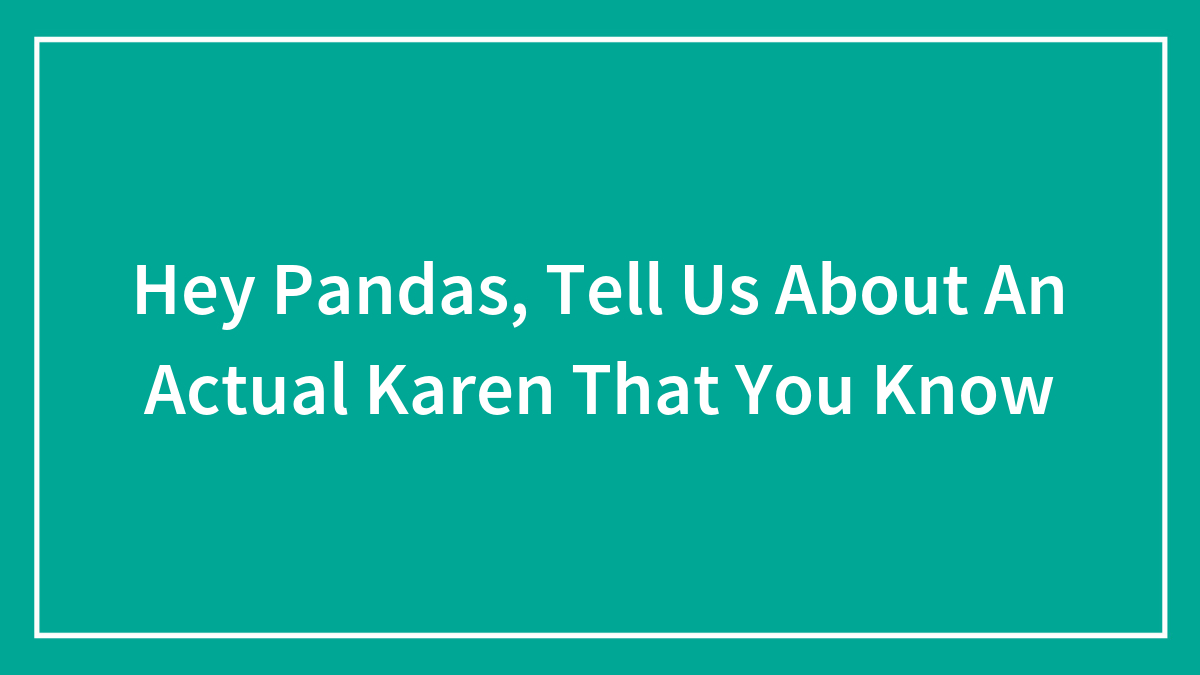 Hey Pandas, Tell Us About An Actual Karen That You Know