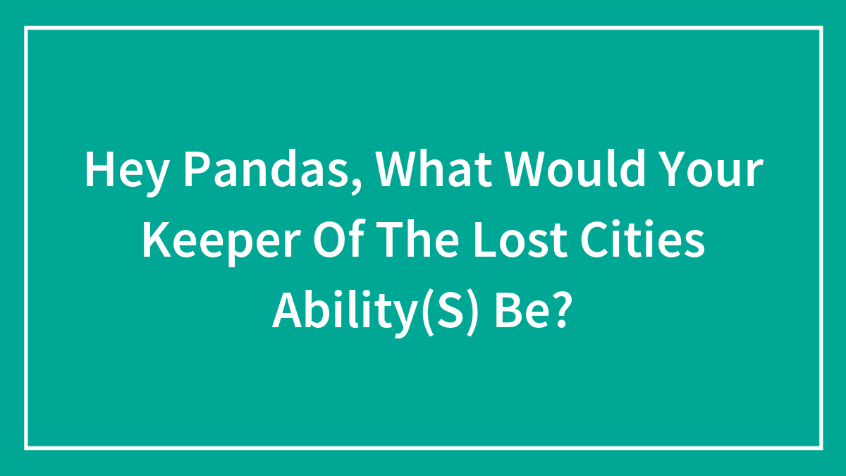 Hey Pandas, What Would Your Keeper Of The Lost Cities Ability(S) Be?