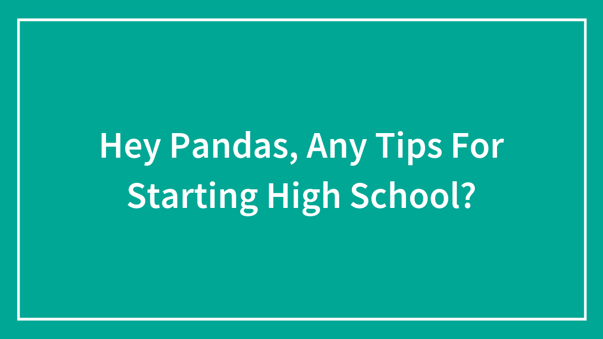 Hey Pandas, Any Tips For Starting High School? (Closed)