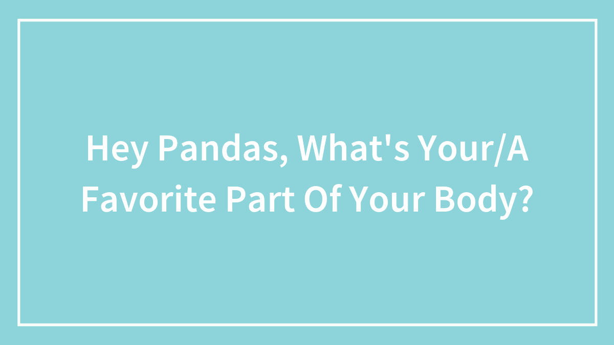 Hey Pandas, What’s Your/A Favorite Part Of Your Body?