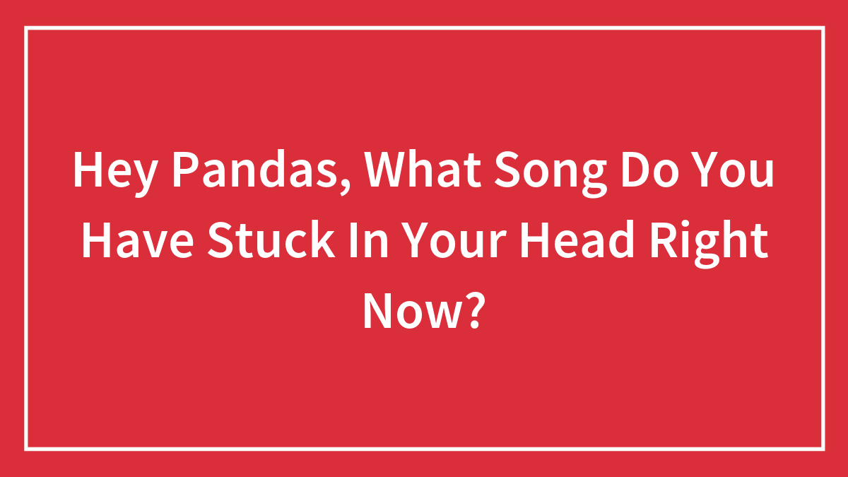 Hey Pandas, What Song Do You Have Stuck In Your Head Right Now?