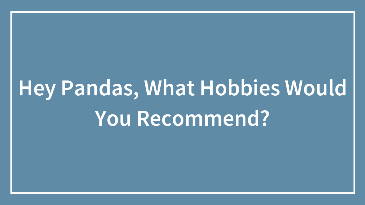Hey Pandas, What Hobbies Would You Recommend? (Closed)
