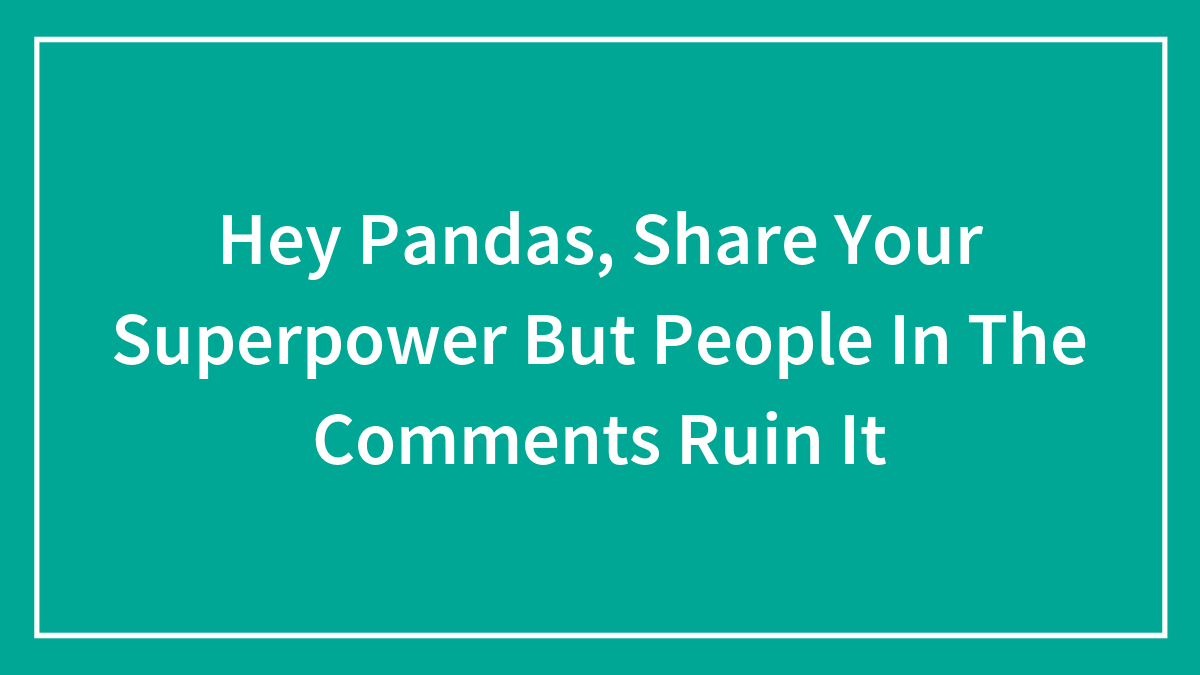 Hey Pandas, Share Your Superpower But People In The Comments Ruin It (Closed)