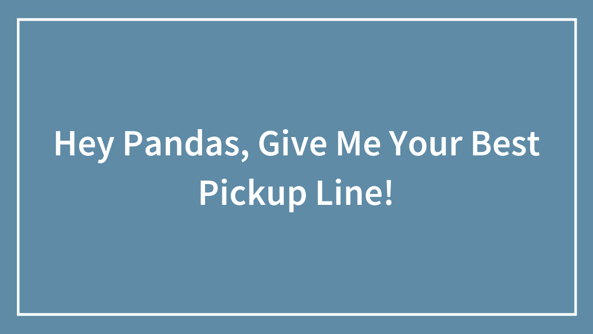 Hey Pandas, Give Me Your Best Pickup Line!