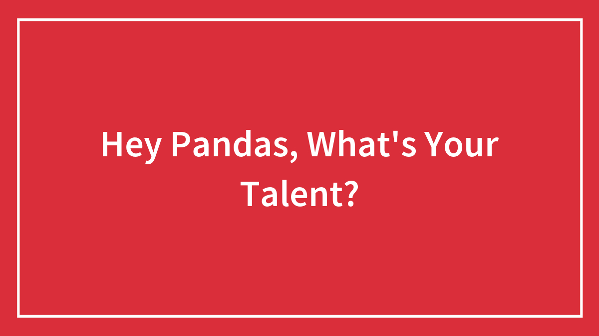 Hey Pandas, What’s Your Talent? (Closed)