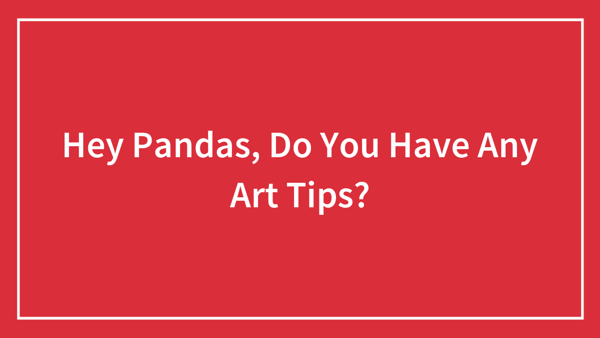 Hey Pandas, Do You Have Any Art Tips? (Closed)