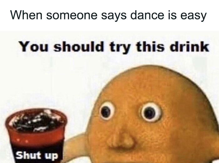 offering someone to shut up when they dance is easy meme