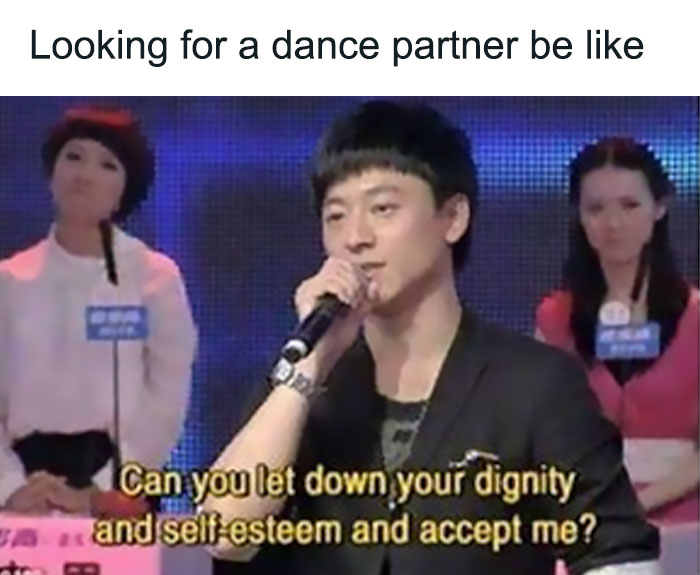 asking for someone to be their dance partner if they let down their dignity and self-esteem meme