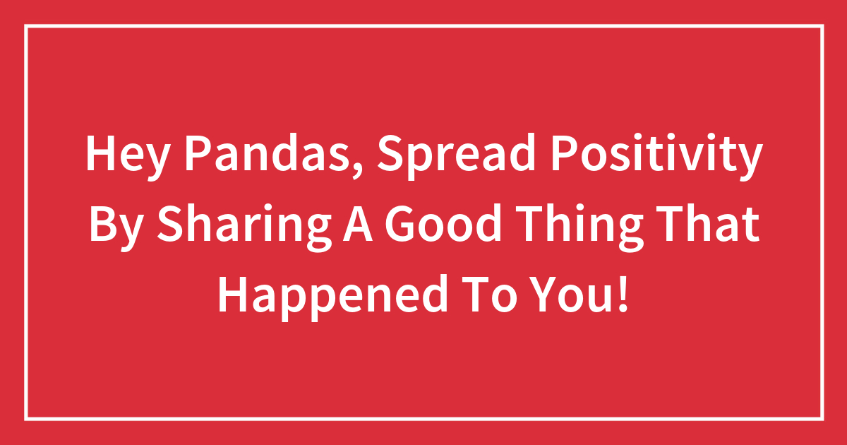 Hey Pandas, Spread Positivity By Sharing A Good Thing That Happened To