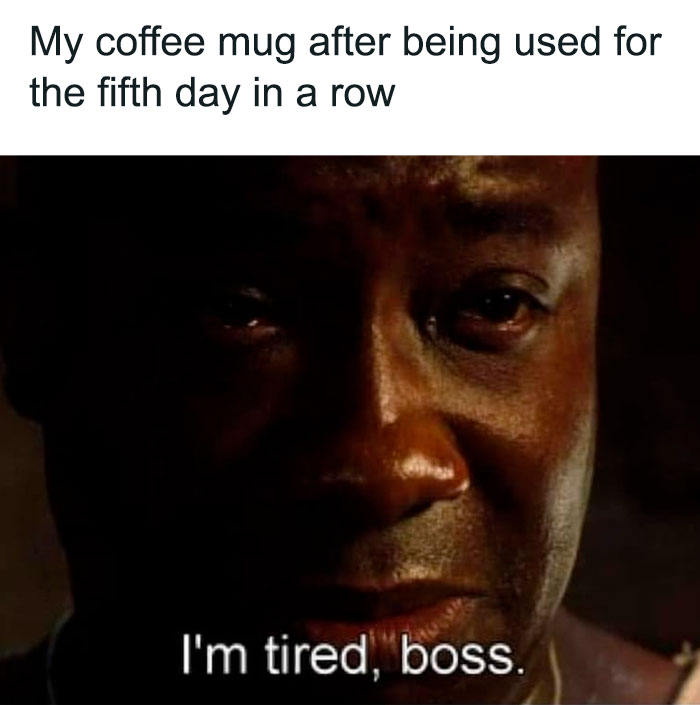 A coffee meme featuring an image of a tired-looking man from a well-known movie, with a somber expression and tears in his eyes. The text above the image reads, "My coffee mug after being used for the fifth day in a row." The caption below the image quotes the man saying, "I'm tired, boss," humorously personifying the coffee mug as exhausted from being overused. The meme plays on the idea of constantly using the same coffee mug without a break.