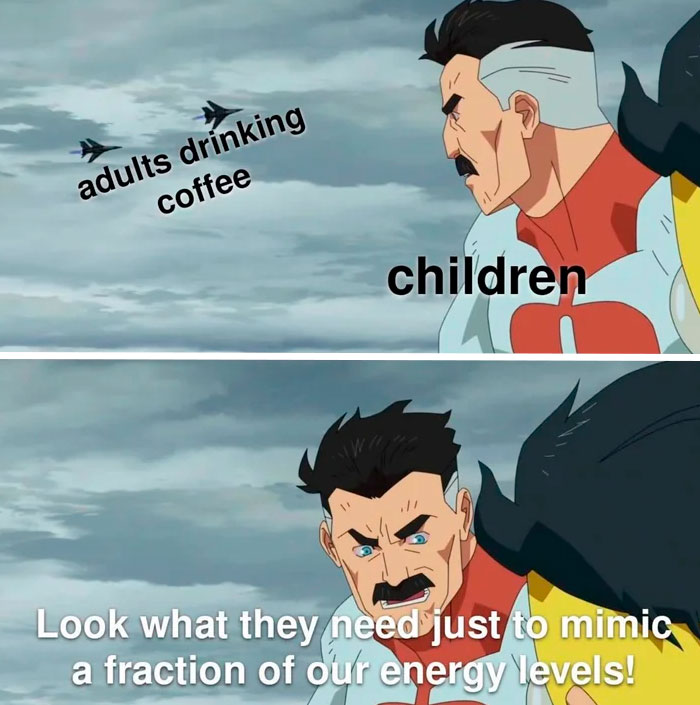 A coffee meme featuring a two-panel scene from an animated show. In the first panel, a character labeled "children" looks at two jets labeled "adults drinking coffee" flying by. In the second panel, the character, now with a frustrated expression, says, "Look what they need just to mimic a fraction of our energy levels!" The meme humorously contrasts the natural energy of children with the effort adults must put in, using coffee, to match it.