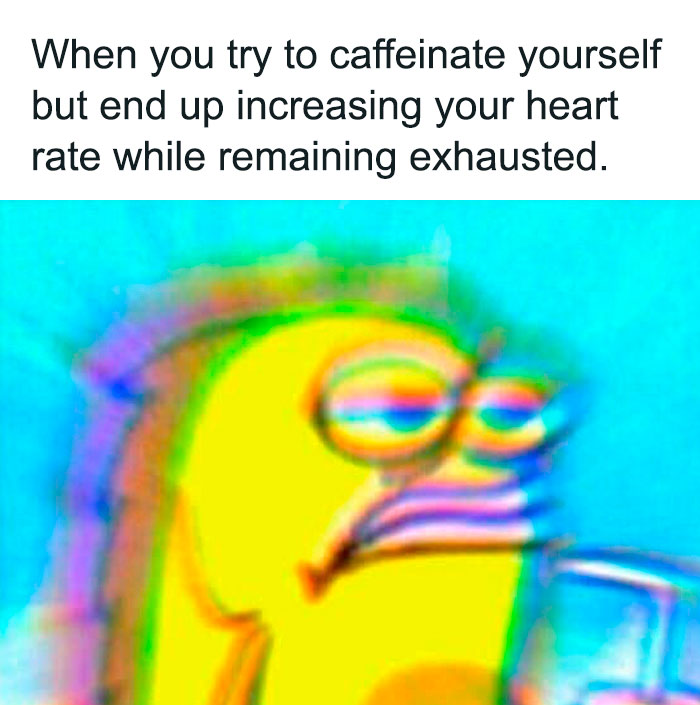 A coffee meme featuring a highly saturated and blurry image of a tired-looking cartoon character holding a cup, with their eyes half-open. The text above the image reads, "When you try to caffeinate yourself but end up increasing your heart rate while remaining exhausted." The meme humorously captures the feeling of drinking coffee without gaining energy.