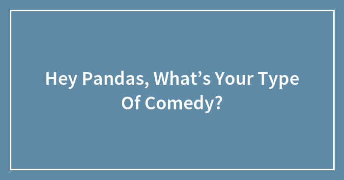 Hey Pandas, What’s Your Type Of Comedy? (Closed)
