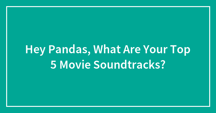Hey Pandas, What Are Your Top 5 Movie Soundtracks? (Closed)