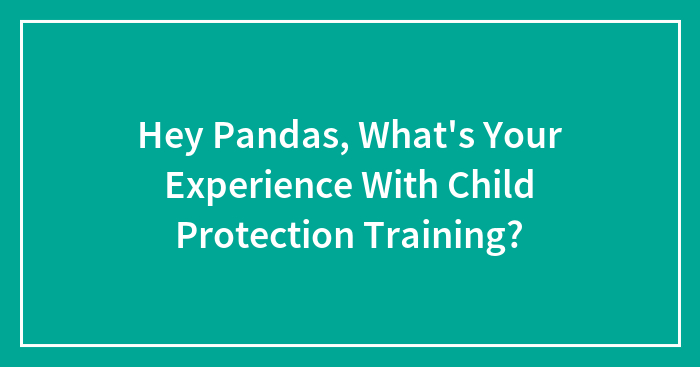 Hey Pandas, What’s Your Experience With Child Protection Training? (Closed)