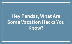 Hey Pandas, What Are Some Vacation Hacks You Know?