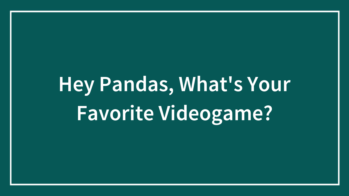 Hey Pandas, What’s Your Favorite Videogame?