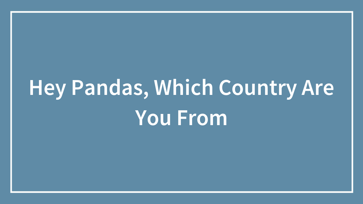 Hey Pandas, Which Country Are You From