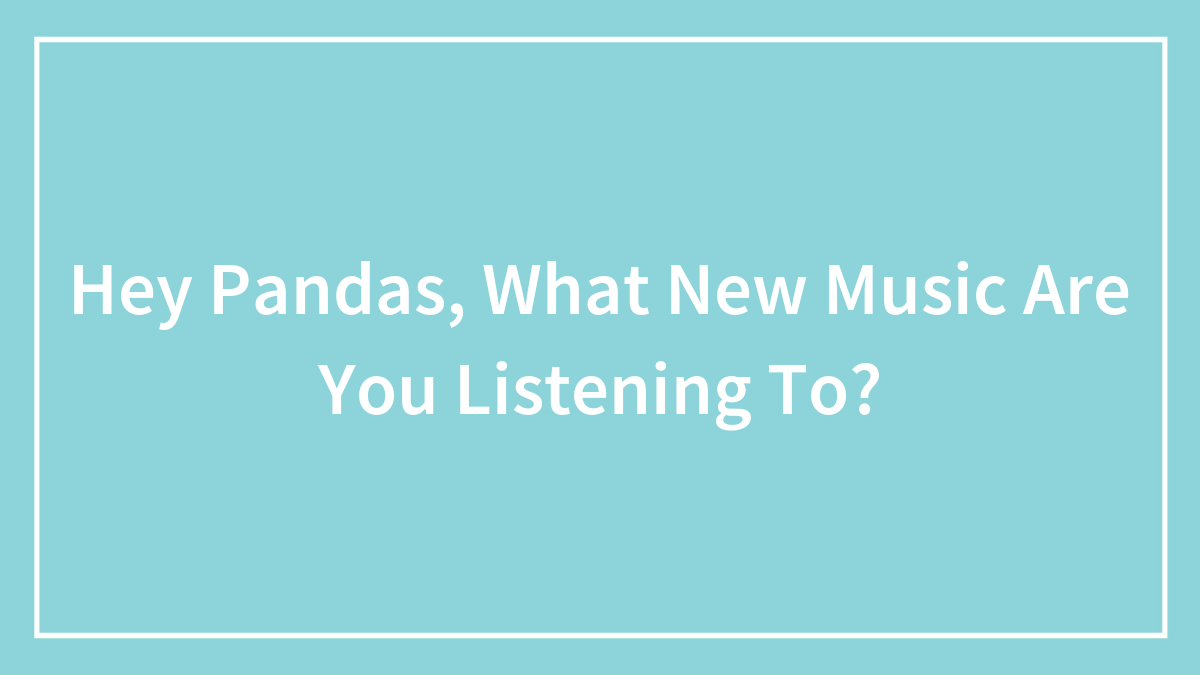 Hey Pandas, What New Music Are You Listening To?