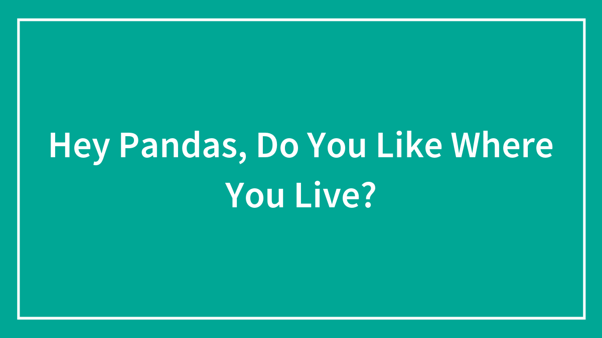Hey Pandas, Do You Like Where You Live?