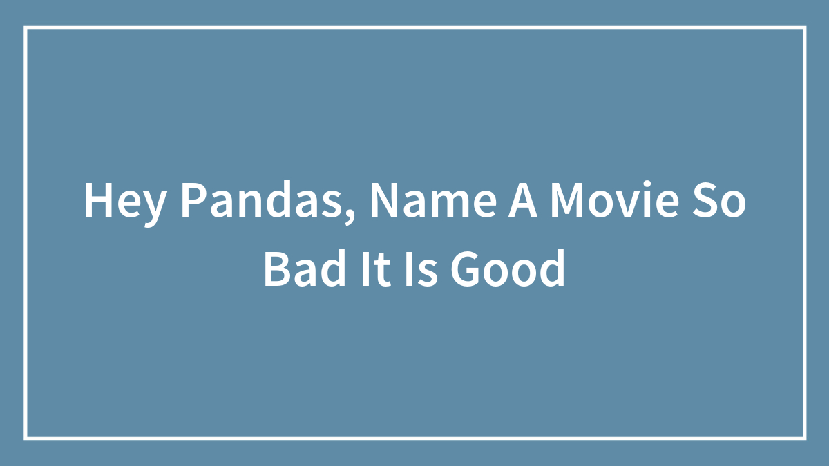 Hey Pandas, Name A Movie So Bad It Is Good