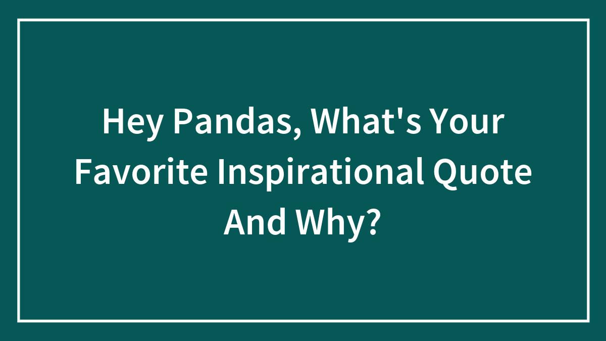 Hey Pandas, What’s Your Favorite Inspirational Quote And Why? (Closed)
