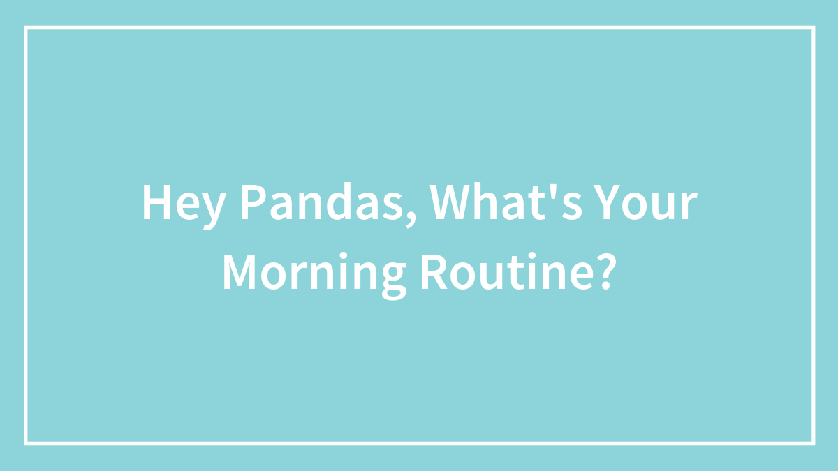 Hey Pandas, What’s Your Morning Routine? (Closed)