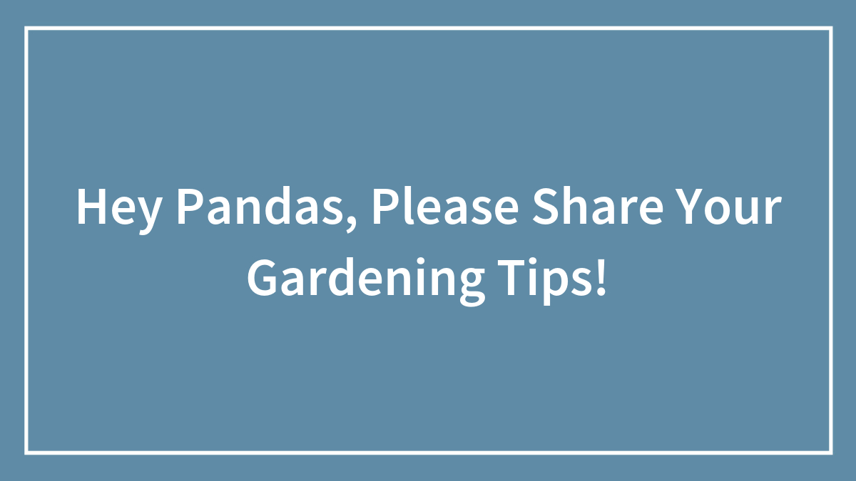 Hey Pandas, Please Share Your Gardening Tips! (Closed)