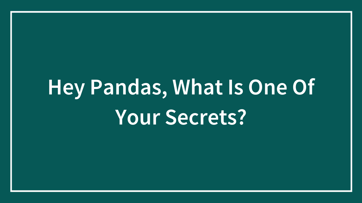 Hey Pandas, What Is One Of Your Secrets?