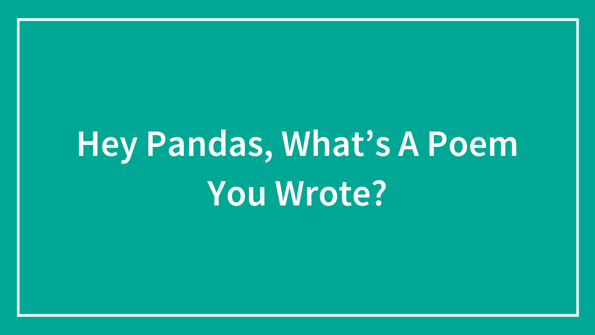 Hey Pandas, What’s A Poem You Wrote?