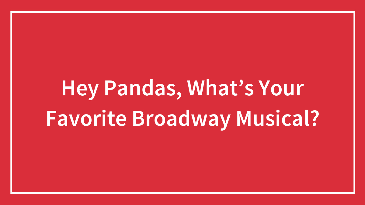 Hey Pandas, What’s Your Favorite Broadway Musical?