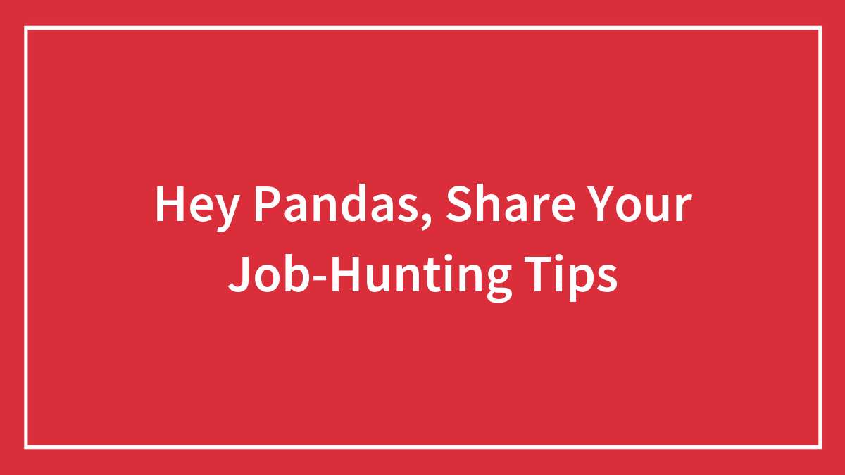 Hey Pandas, Share Your Job-Hunting Tips (Closed)