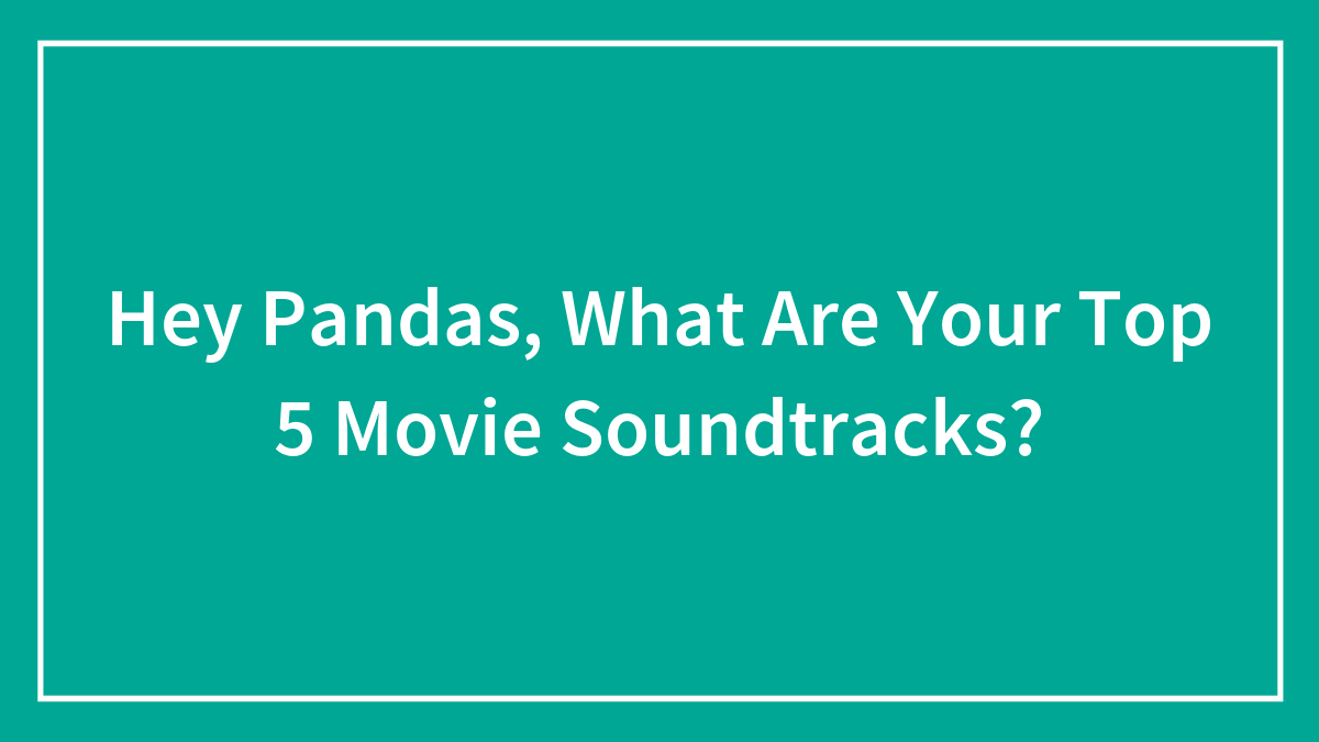 Hey Pandas, What Are Your Top 5 Movie Soundtracks? (Closed)