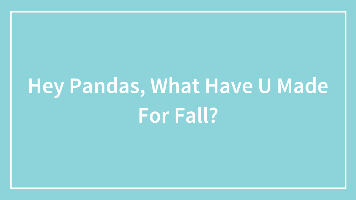 Hey Pandas, What Have U Made For Fall?