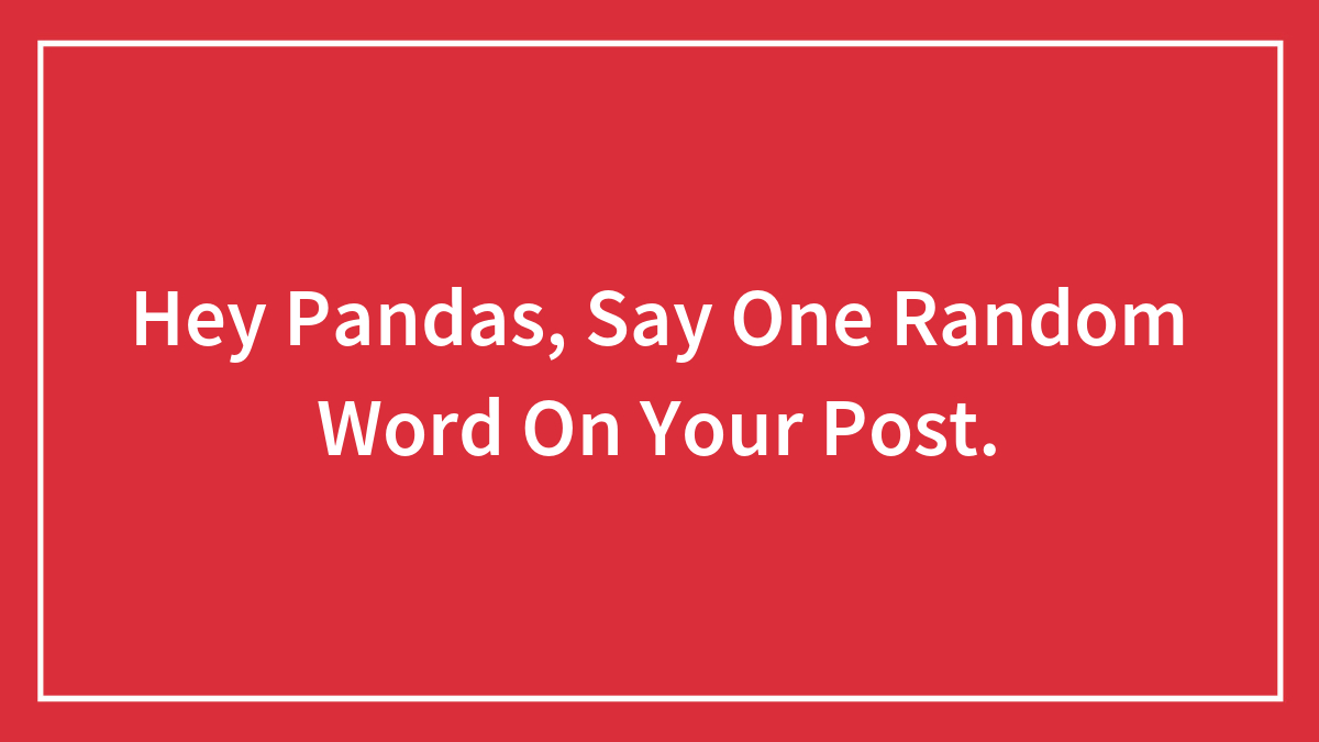 Hey Pandas, Say One Random Word On Your Post. (Closed)