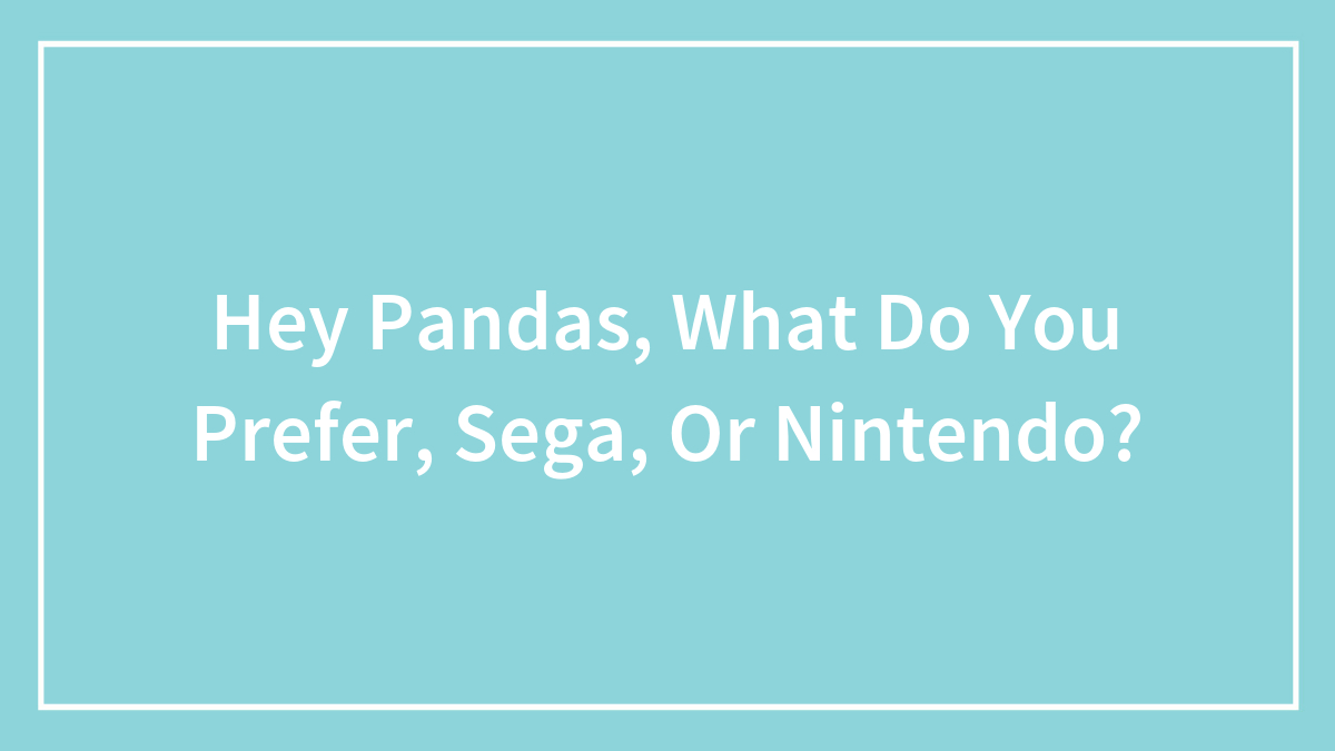 Hey Pandas, What Do You Prefer, Sega, Or Nintendo? (Closed)